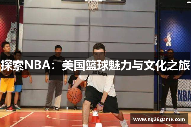 探索NBA：美国篮球魅力与文化之旅