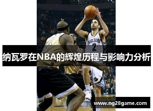 纳瓦罗在NBA的辉煌历程与影响力分析