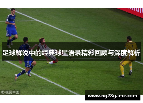 足球解说中的经典球星语录精彩回顾与深度解析