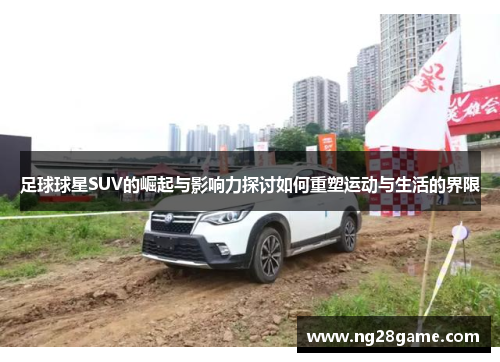足球球星SUV的崛起与影响力探讨如何重塑运动与生活的界限