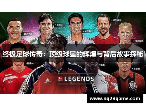 终极足球传奇：顶级球星的辉煌与背后故事探秘