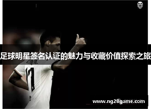 足球明星签名认证的魅力与收藏价值探索之旅