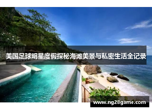 美国足球明星度假探秘海滩美景与私密生活全记录