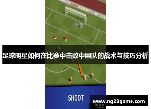 足球明星如何在比赛中击败中国队的战术与技巧分析