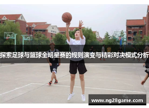 探索足球与篮球全明星赛的规则演变与精彩对决模式分析