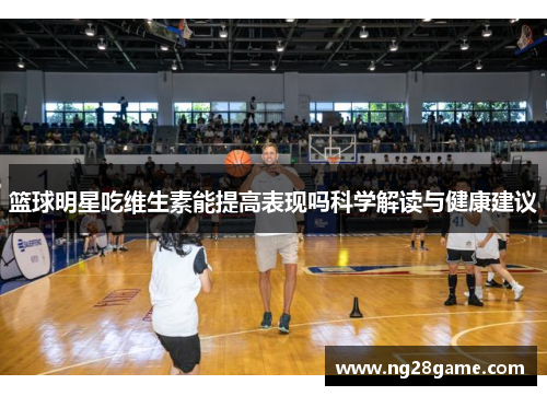 篮球明星吃维生素能提高表现吗科学解读与健康建议