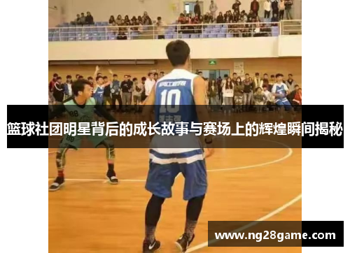 篮球社团明星背后的成长故事与赛场上的辉煌瞬间揭秘