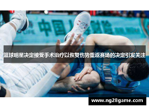 篮球明星决定接受手术治疗以恢复伤势重返赛场的决定引发关注