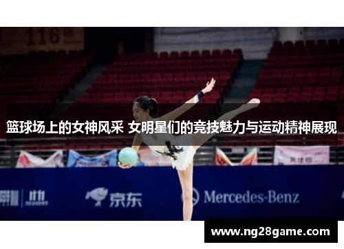 篮球场上的女神风采 女明星们的竞技魅力与运动精神展现
