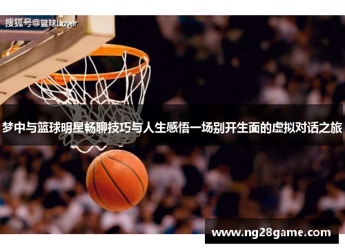 梦中与篮球明星畅聊技巧与人生感悟一场别开生面的虚拟对话之旅