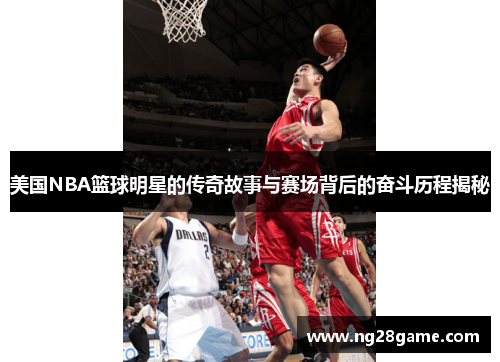 美国NBA篮球明星的传奇故事与赛场背后的奋斗历程揭秘