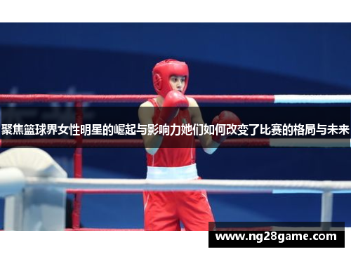 聚焦篮球界女性明星的崛起与影响力她们如何改变了比赛的格局与未来