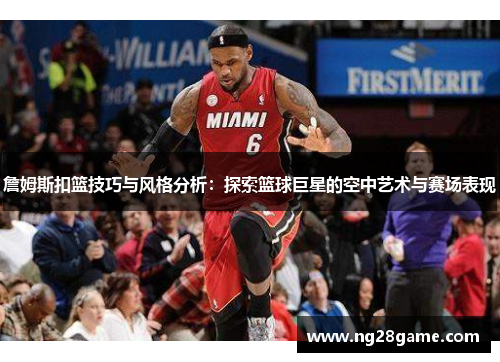 詹姆斯扣篮技巧与风格分析：探索篮球巨星的空中艺术与赛场表现