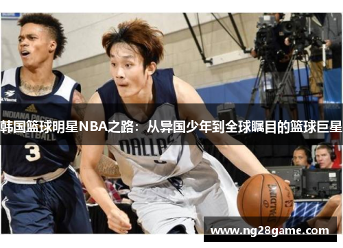 韩国篮球明星NBA之路：从异国少年到全球瞩目的篮球巨星