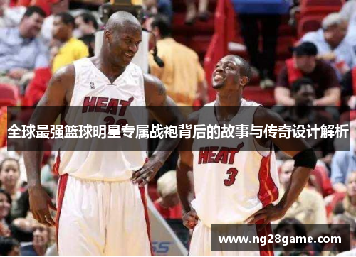 全球最强篮球明星专属战袍背后的故事与传奇设计解析